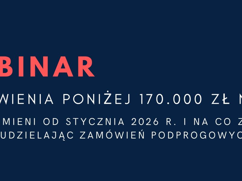 WEBINAR: Zamówienia poniżej 170.000,00 zł netto – co&nbsp;się zmieni od&nbsp;stycznia 2026&nbsp;r. i&nbsp;na&nbsp;co&nbsp;zwrócić uwagę, udzielając zamówień podprogowych